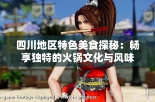 四川地区特色美食探秘：畅享独特的火锅文化与风味