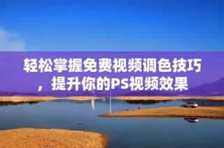轻松掌握免费视频调色技巧，提升你的PS视频效果
