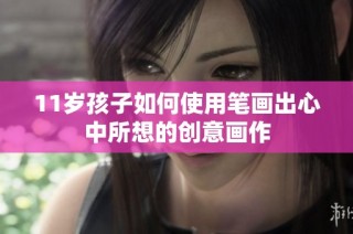 11岁孩子如何使用笔画出心中所想的创意画作