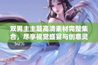 双男主主题高清素材完整集合，尽享视觉盛宴与创意灵感