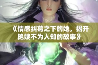 《情感纠葛之下的她，揭开艳嫂不为人知的故事》