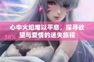 心中火焰难以平息，探寻欲望与爱情的迷失旅程