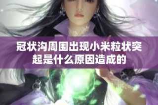 冠状沟周围出现小米粒状突起是什么原因造成的