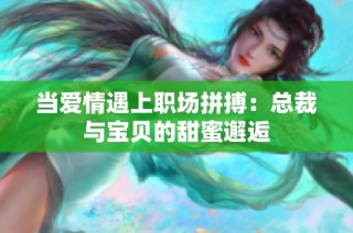 当爱情遇上职场拼搏：总裁与宝贝的甜蜜邂逅
