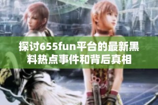 探讨655fun平台的最新黑料热点事件和背后真相