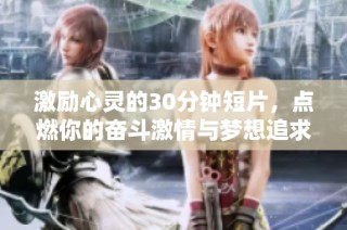激励心灵的30分钟短片，点燃你的奋斗激情与梦想追求