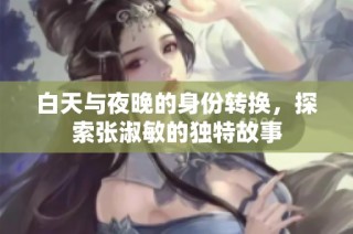 白天与夜晚的身份转换，探索张淑敏的独特故事