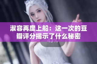 淑容再度上船：这一次的豆瓣评分揭示了什么秘密