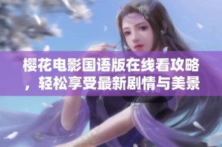 樱花电影国语版在线看攻略，轻松享受最新剧情与美景