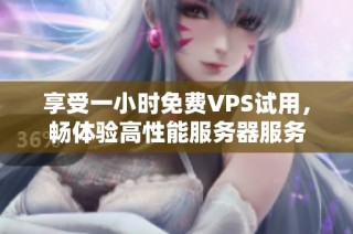 享受一小时免费VPS试用，畅体验高性能服务器服务