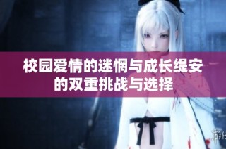 校园爱情的迷惘与成长缇安的双重挑战与选择