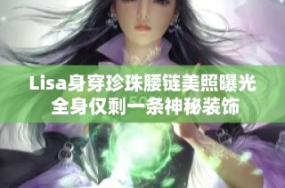 Lisa身穿珍珠腰链美照曝光 全身仅剩一条神秘装饰