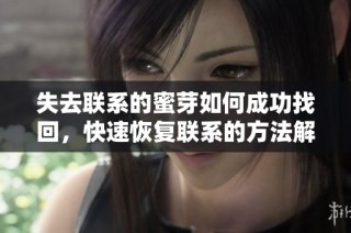 失去联系的蜜芽如何成功找回，快速恢复联系的方法解析