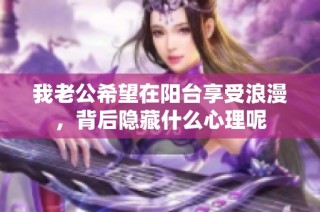 我老公希望在阳台享受浪漫，背后隐藏什么心理呢
