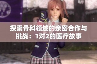 探索骨科领域的亲密合作与挑战：1对2的医疗故事