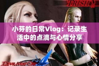 小芬的日常Vlog：记录生活中的点滴与心情分享