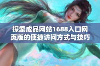 探索成品网站1688入口网页版的便捷访问方式与技巧