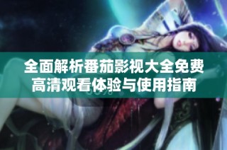 全面解析番茄影视大全免费高清观看体验与使用指南