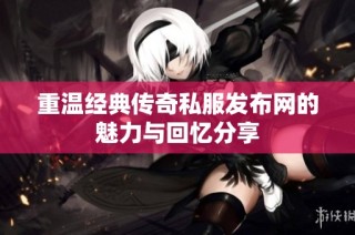重温经典传奇私服发布网的魅力与回忆分享