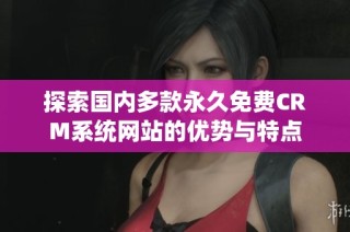 探索国内多款永久免费CRM系统网站的优势与特点