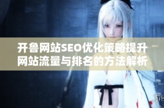 开鲁网站SEO优化策略提升网站流量与排名的方法解析