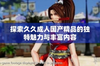 探索久久成人国产精品的独特魅力与丰富内容
