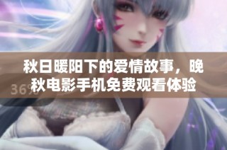 秋日暖阳下的爱情故事，晚秋电影手机免费观看体验