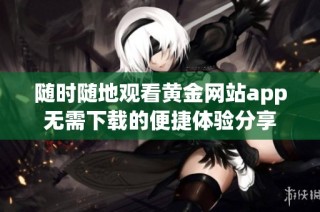 随时随地观看黄金网站app无需下载的便捷体验分享
