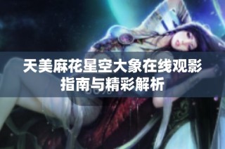 天美麻花星空大象在线观影指南与精彩解析