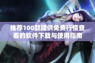 推荐100款提供免费行情查看的软件下载与使用指南