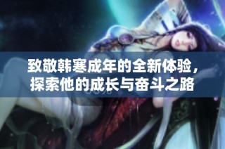 致敬韩寒成年的全新体验，探索他的成长与奋斗之路