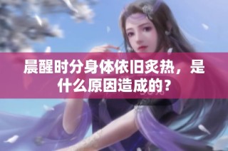晨醒时分身体依旧炙热，是什么原因造成的？