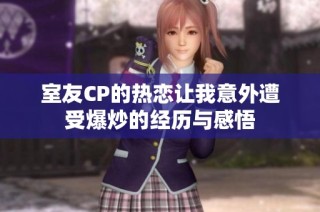 室友CP的热恋让我意外遭受爆炒的经历与感悟