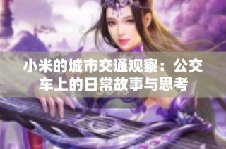 小米的城市交通观察：公交车上的日常故事与思考
