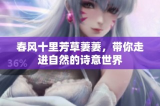 春风十里芳草萋萋，带你走进自然的诗意世界