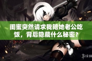 闺蜜突然请求我陪她老公吃饭，背后隐藏什么秘密？