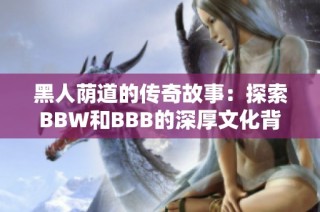 黑人荫道的传奇故事：探索BBW和BBB的深厚文化背景