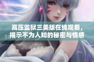 高压监狱三美版在线观看，揭示不为人知的秘密与情感纠葛
