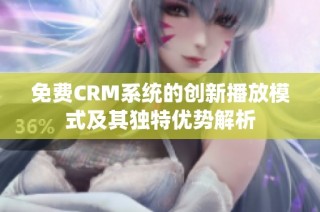免费CRM系统的创新播放模式及其独特优势解析