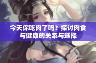 今天你吃肉了吗？探讨肉食与健康的关系与选择