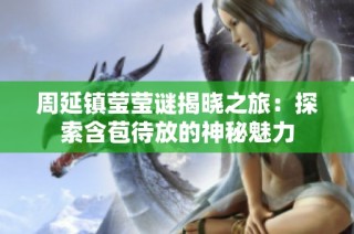 周延镇莹莹谜揭晓之旅：探索含苞待放的神秘魅力