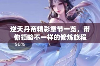 逆天丹帝精彩章节一览，带你领略不一样的修炼旅程