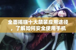 全面揭晓十大禁装应用途径，了解如何安全使用手机