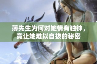 薄先生为何对她情有独钟，竟让她难以自拔的秘密