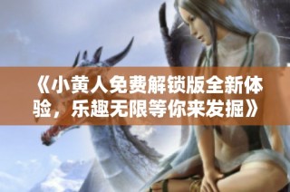 《小黄人免费解锁版全新体验，乐趣无限等你来发掘》