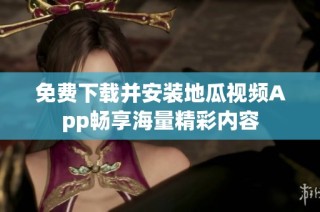 免费下载并安装地瓜视频App畅享海量精彩内容