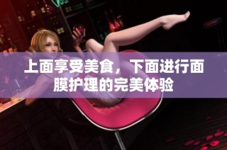 上面享受美食，下面进行面膜护理的完美体验