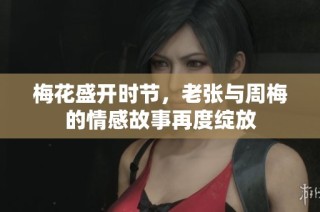 梅花盛开时节，老张与周梅的情感故事再度绽放