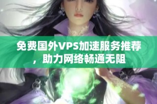 免费国外VPS加速服务推荐，助力网络畅通无阻
