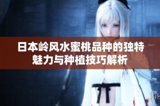 日本岭风水蜜桃品种的独特魅力与种植技巧解析